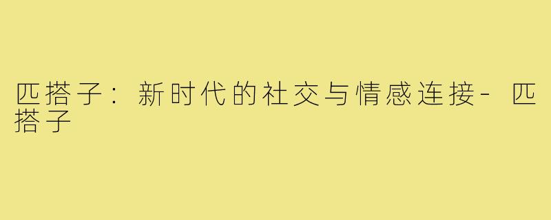 匹搭子:新时代的社交与情感连接-匹搭子