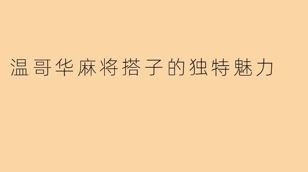 温哥华麻将搭子的独特魅力
