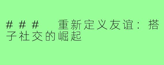 ### 重新定义友谊:搭子社交的崛起