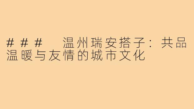### 温州瑞安搭子：共品温暖与友情的城市文化