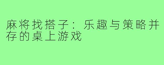 麻将找搭子:乐趣与策略并存的桌上游戏