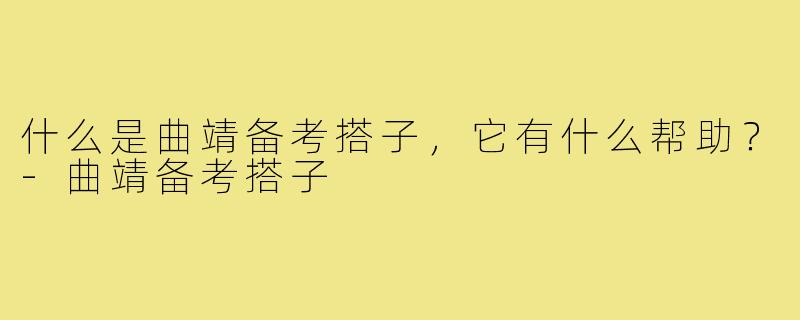 什么是曲靖备考搭子,它有什么帮助?-曲靖备考搭子