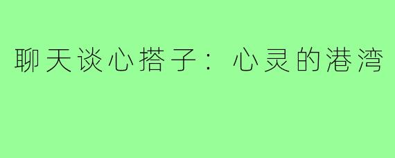 聊天谈心搭子:心灵的港湾