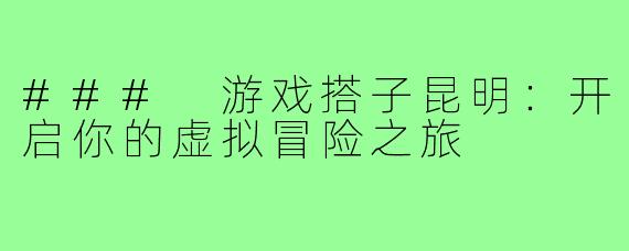### 游戏搭子昆明:开启你的虚拟冒险之旅