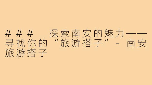 ### 探索南安的魅力——寻找你的“旅游搭子”