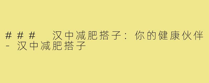 ### 汉中减肥搭子：你的健康伙伴-汉中减肥搭子