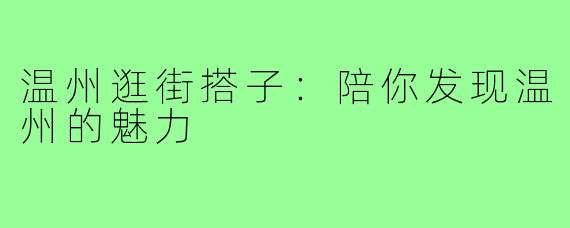 温州逛街搭子:陪你发现温州的魅力
