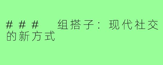 ### 组搭子:现代社交的新方式