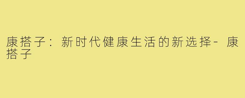 康搭子:新时代健康生活的新选择-康搭子
