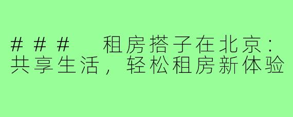 ### 租房搭子在北京:共享生活,轻松租房新体验