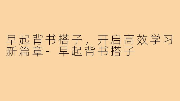 早起背书搭子,开启高效学习新篇章-早起背书搭子