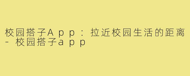 校园搭子App:拉近校园生活的距离-校园搭子app