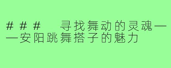 ### 寻找舞动的灵魂——安阳跳舞搭子的魅力