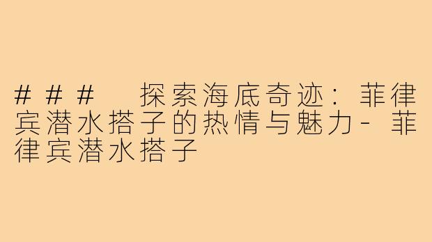 ### 探索海底奇迹：菲律宾潜水搭子的热情与魅力-菲律宾潜水搭子