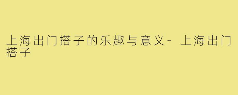 上海出门搭子的乐趣与意义