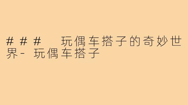 ### 玩偶车搭子的奇妙世界-玩偶车搭子