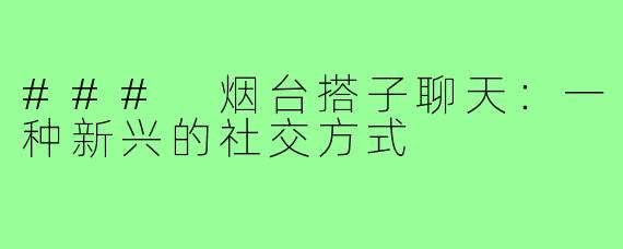 ### 烟台搭子聊天：一种新兴的社交方式