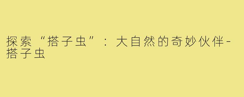 探索“搭子虫”：大自然的奇妙伙伴-搭子虫