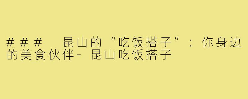 ### 昆山的“吃饭搭子”：你身边的美食伙伴