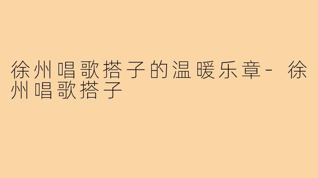 徐州唱歌搭子的温暖乐章-徐州唱歌搭子