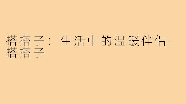 搭搭子:生活中的温暖伴侣-搭搭子
