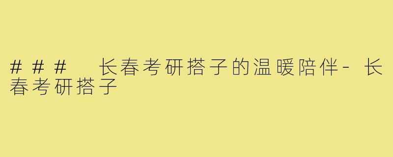 ### 长春考研搭子的温暖陪伴-长春考研搭子