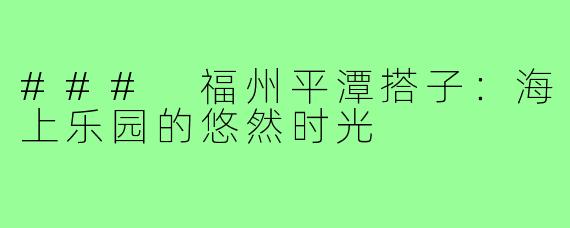 ### 福州平潭搭子:海上乐园的悠然时光