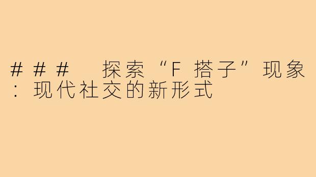 ### 探索“F搭子”现象：现代社交的新形式
