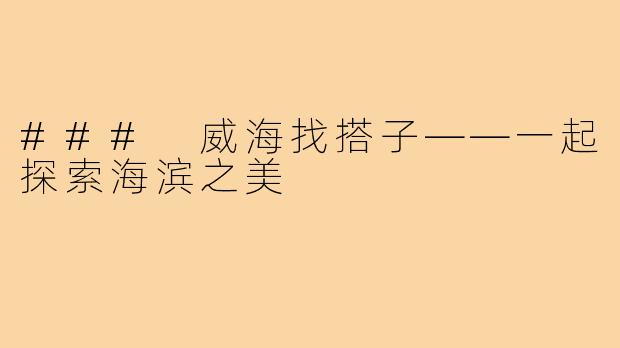 ### 威海找搭子——一起探索海滨之美