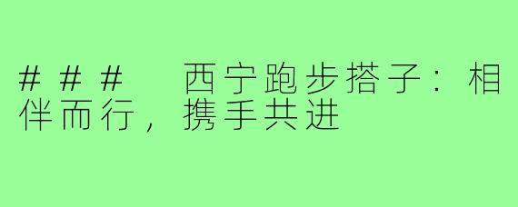 ### 西宁跑步搭子:相伴而行,携手共进