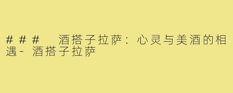 ### 酒搭子拉萨：心灵与美酒的相遇