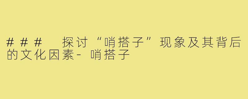 ### 探讨“哨搭子”现象及其背后的文化因素-哨搭子