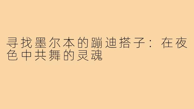 寻找墨尔本的蹦迪搭子:在夜色中共舞的灵魂
