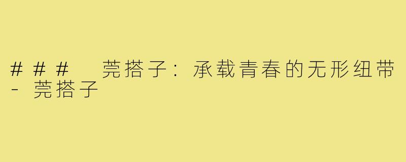 ### 莞搭子：承载青春的无形纽带
