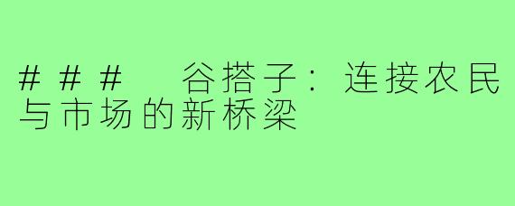 ### 谷搭子：连接农民与市场的新桥梁