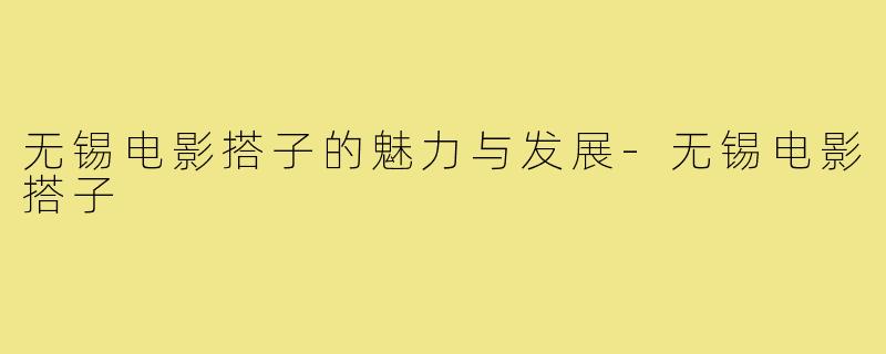 无锡电影搭子的魅力与发展-无锡电影搭子