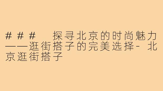 ### 探寻北京的时尚魅力——逛街搭子的完美选择