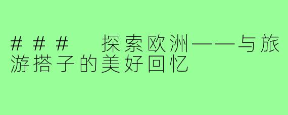 ### 探索欧洲——与旅游搭子的美好回忆