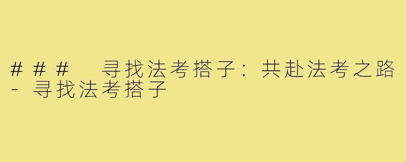 ### 寻找法考搭子:共赴法考之路-寻找法考搭子