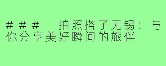 ### 拍照搭子无锡：与你分享美好瞬间的旅伴