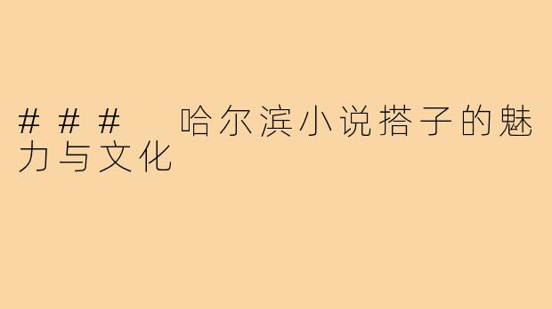 ### 哈尔滨小说搭子的魅力与文化