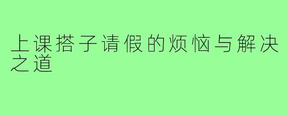 上课搭子请假的烦恼与解决之道