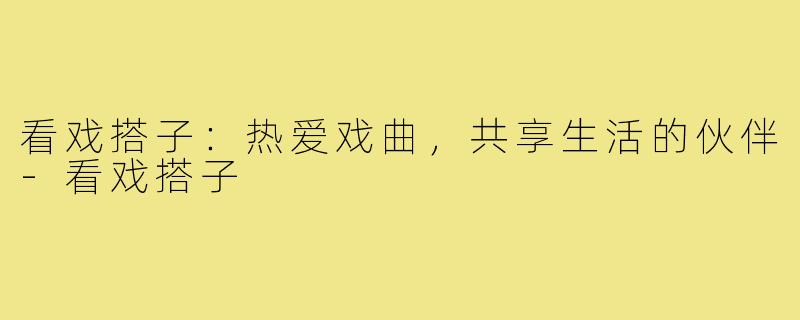 看戏搭子：热爱戏曲，共享生活的伙伴-看戏搭子