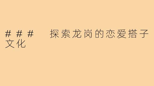 ### 探索龙岗的恋爱搭子文化