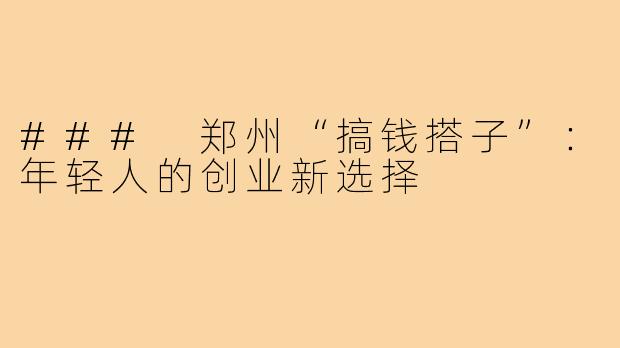 ### 郑州“搞钱搭子”:年轻人的创业新选择