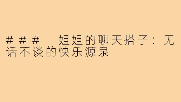 ### 姐姐的聊天搭子:无话不谈的快乐源泉