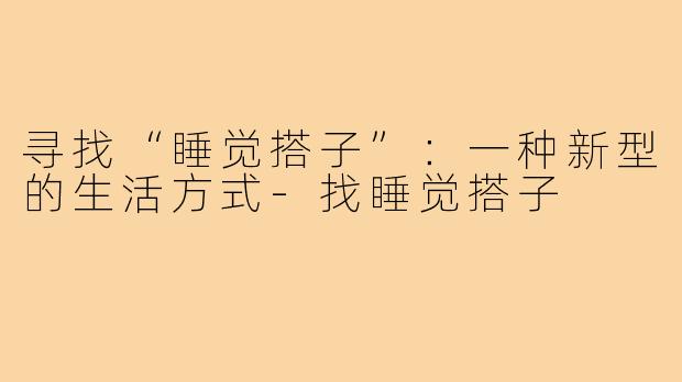 寻找“睡觉搭子”:一种新型的生活方式-找睡觉搭子