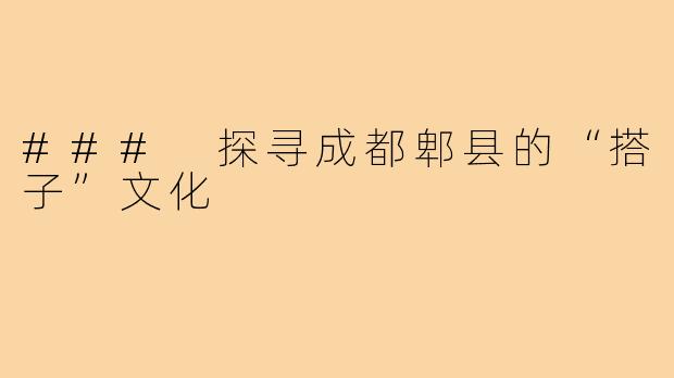 ### 探寻成都郫县的“搭子”文化