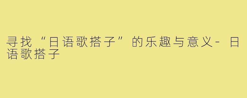 寻找“日语歌搭子”的乐趣与意义-日语歌搭子