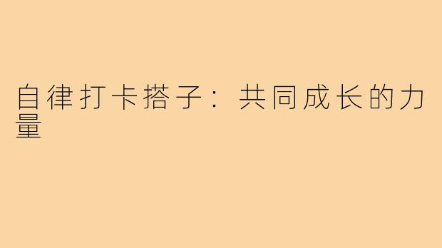 自律打卡搭子：共同成长的力量
